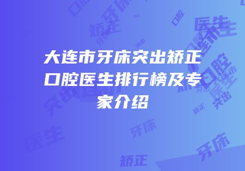 大连市牙床突出矫正口腔医生排行榜及专家介绍
