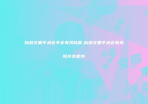 自然文眉手术会不会有风险呢,自然文眉手术会有风险并发症吗