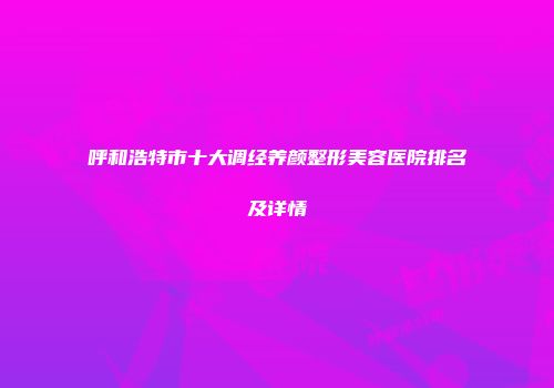 呼和浩特市十大调经养颜整形美容医院排名及详情
