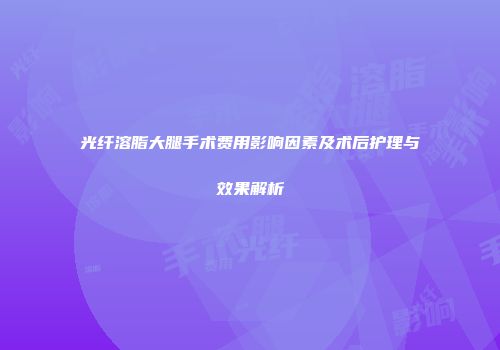 光纤溶脂大腿手术费用影响因素及术后护理与效果解析