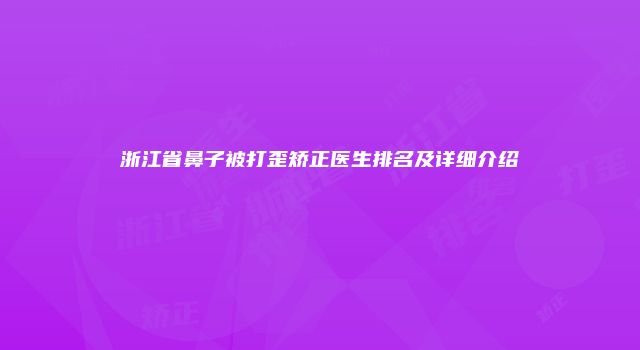 浙江省鼻子被打歪矫正医生排名及详细介绍