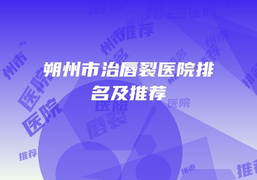 朔州市治唇裂医院排名及推荐
