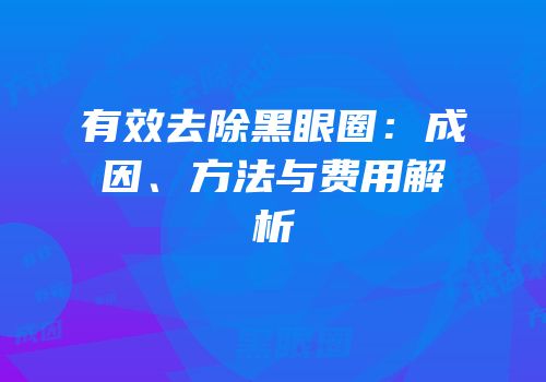 有效去除黑眼圈：成因、方法与费用解析