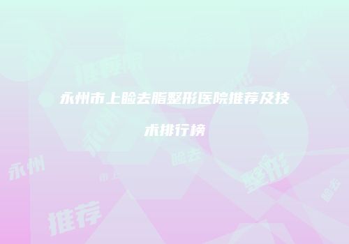 永州市上睑去脂整形医院推荐及技术排行榜