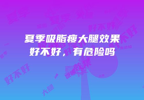 夏季吸脂瘦大腿效果好不好，有危险吗