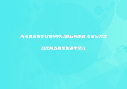 南京去眼纹整容医院排名前五有哪些,南京缔美美容医院五强医生名单曝光