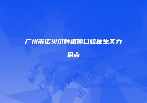 广州市诺贝尔种植体口腔医生实力盘点