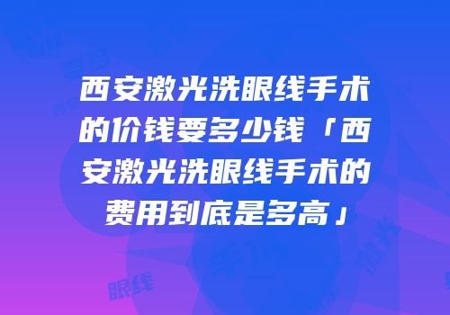 西安激光洗眼线手术的价钱要多少钱「西安激光洗眼线手术的费用到底是多高」