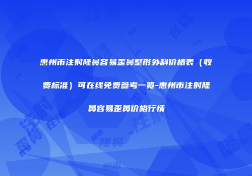 惠州市注射隆鼻容易歪鼻整形外科价格表（收费标准）可在线免费参考一览-惠州市注射隆鼻容易歪鼻价格行情