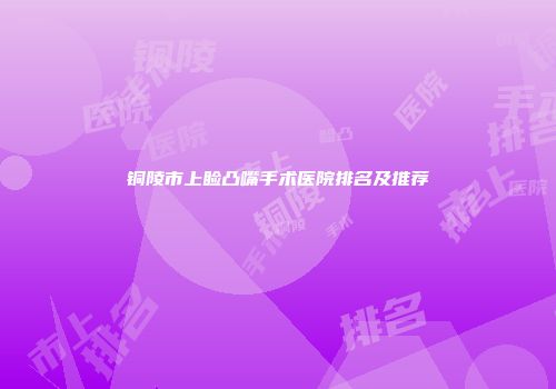 铜陵市上睑凸嘴手术医院排名及推荐