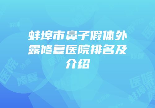 蚌埠市鼻子假体外露修复医院排名及介绍