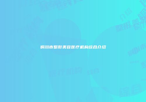 铜川市整形美容医疗机构综合介绍