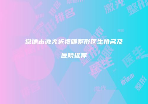常德市激光近视眼整形医生排名及医院推荐