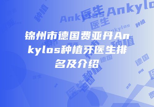 锦州市德国费亚丹Ankylos种植牙医生排名及介绍