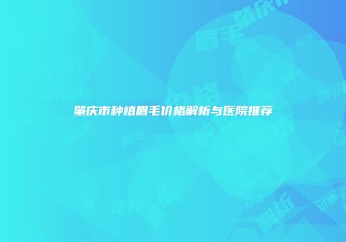 肇庆市种植眉毛价格解析与医院推荐