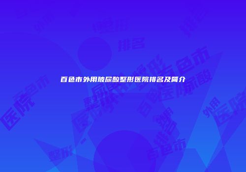 百色市外用玻尿酸整形医院排名及简介