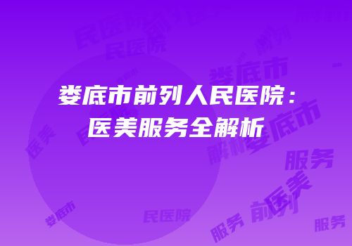 娄底市前列人民医院：医美服务全解析