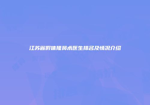 江苏省假体隆鼻术医生排名及情况介绍