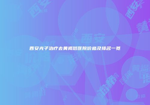 西安光子治疗去黄褐斑医院价格及排名一览
