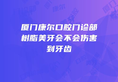 厦门康尔口腔门诊部树脂美牙会不会伤害到牙齿