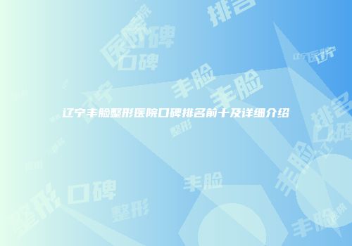 辽宁丰脸整形医院口碑排名前十及详细介绍