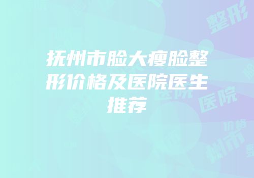 抚州市脸大瘦脸整形价格及医院医生推荐