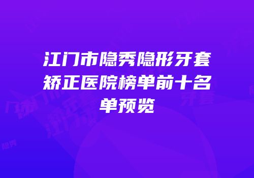 江门市隐秀隐形牙套矫正医院榜单前十名单预览