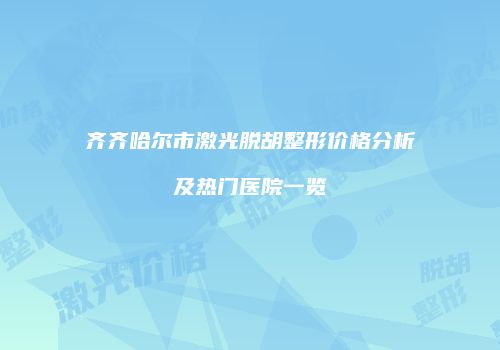 齐齐哈尔市激光脱胡整形价格分析及热门医院一览