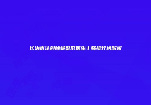 长治市注射除皱整形医生十强排行榜解析