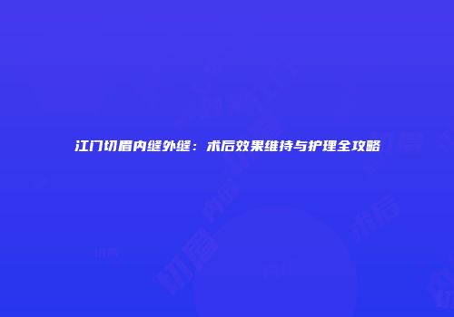 江门切眉内缝外缝：术后效果维持与护理全攻略