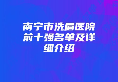 南宁市洗眉医院前十强名单及详细介绍