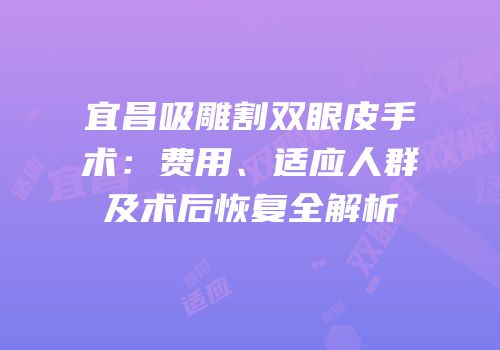 宜昌吸雕割双眼皮手术：费用、适应人群及术后恢复全解析
