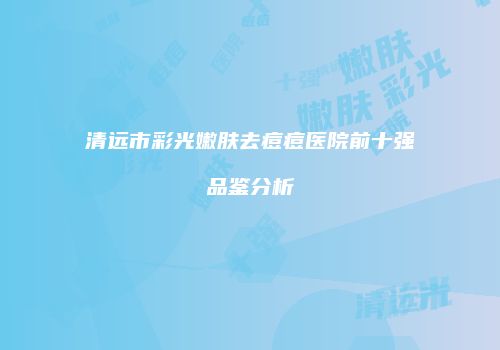 清远市彩光嫩肤去痘痘医院前十强品鉴分析