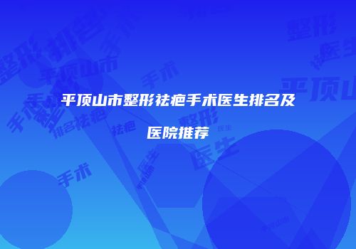 平顶山市整形祛疤手术医生排名及医院推荐