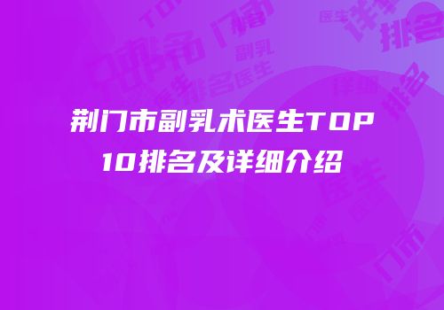 荆门市副乳术医生TOP10排名及详细介绍