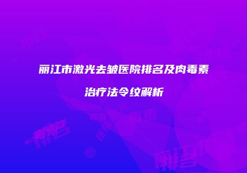 丽江市激光去皱医院排名及肉毒素治疗法令纹解析