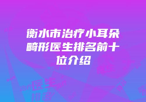 衡水市治疗小耳朵畸形医生排名前十位介绍