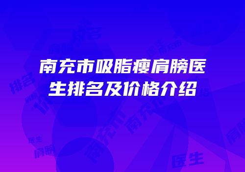 南充市吸脂瘦肩膀医生排名及价格介绍