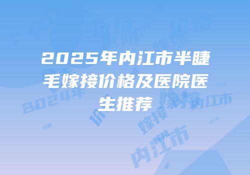 2025年内江市半睫毛嫁接价格及医院医生推荐