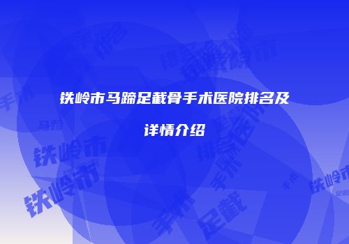 铁岭市马蹄足截骨手术医院排名及详情介绍