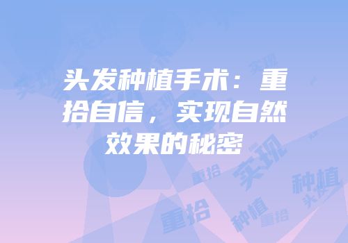 头发种植手术：重拾自信，实现自然效果的秘密