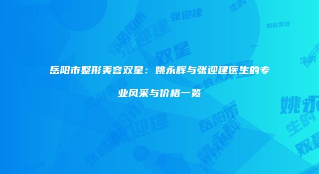 岳阳市整形美容双星：姚永辉与张迎建医生的专业风采与价格一览