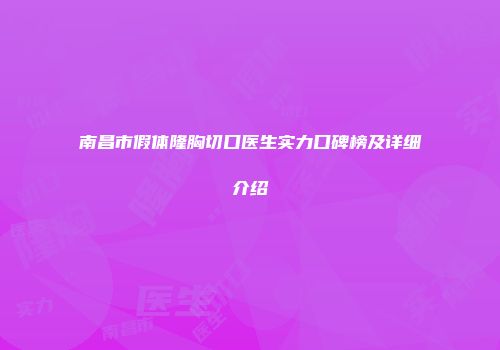 南昌市假体隆胸切口医生实力口碑榜及详细介绍