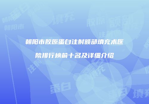 朝阳市胶原蛋白注射额部填充术医院排行榜前十名及详细介绍