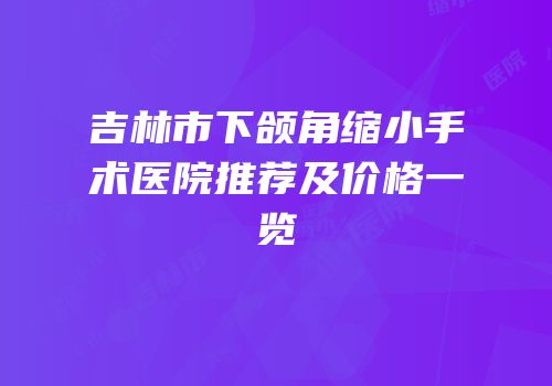 吉林市下颌角缩小手术医院推荐及价格一览