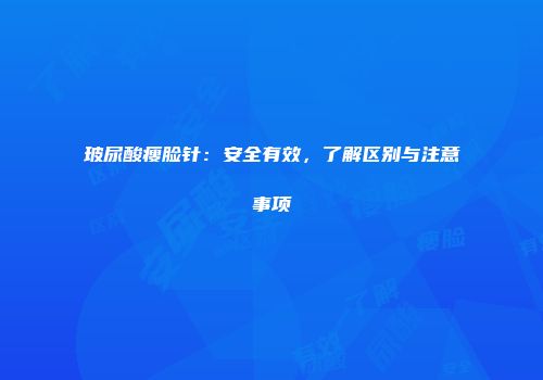玻尿酸瘦脸针：安全有效，了解区别与注意事项