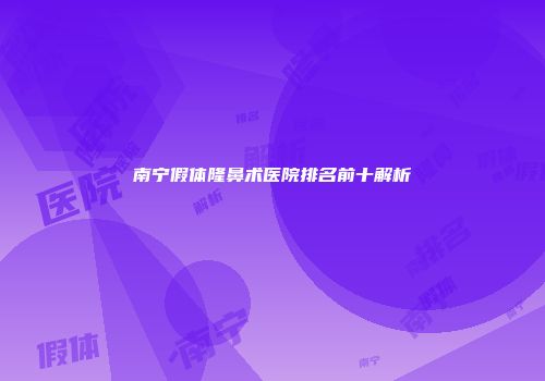 南宁假体隆鼻术医院排名前十解析