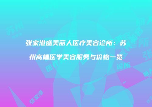 张家港盛美丽人医疗美容诊所：苏州高端医学美容服务与价格一览