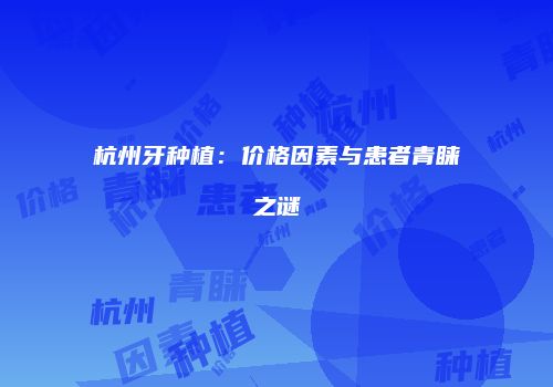 杭州牙种植：价格因素与患者青睐之谜