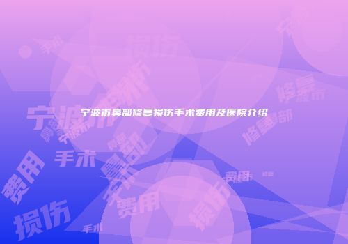 宁波市鼻部修复损伤手术费用及医院介绍